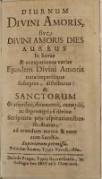 Diurnum divini amoris sive divini amoris dies aureus in horas & occupationes varias eiusdem Divini Amoris nutu imperioque susceptas, distributus ...