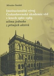 Institucion&aacute;ln&iacute; v&yacute;voj Československ&eacute; akademie věd v letech 1960-1969 očima jednoho z př&iacute;m&yacute;ch akt&eacute;rů