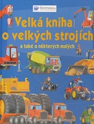 Velk&aacute; kniha o velk&yacute;ch stroj&iacute;ch a tak&eacute; o někter&yacute;ch mal&yacute;ch