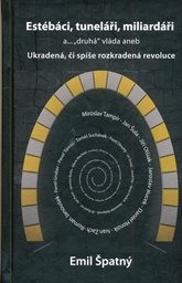 Estébáci, tuneláři, miliardáři a... "druhá" vláda, aneb, Ukradená, či spíše rozkradená revoluce