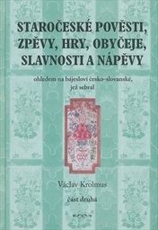 Staročeské pověsti, zpěvy, hry, obyčeje, slavnosti a nápěvy
(Část druhá)
