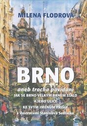Brno, aneb, Trocha pov&iacute;d&aacute;n&iacute;, jak se Brno velk&yacute;m Brnem stalo a jeho ulice ke sv&yacute;m jm&eacute;nům přišly