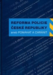 Reforma Policie České republiky, aneb, Pomáhat a chránit