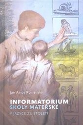 Informatorium školy mateřské v jazyce 21. století, aneb, Zevrubná a jasná zpráva, jak mají zbožní rodiče - sami nebo i skrze chůvy, pěstouny a další pomocníky - už v jejich ranném věku rozumně a počestně vést i cvičit své milované děti, ten nejdražší poklad, aby to bylo Bohu ke slávě, jim samotným pro radost a dětem to posloužilo ke spasení